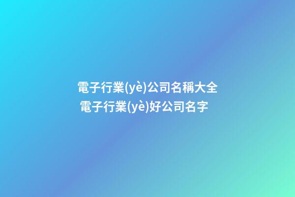 電子行業(yè)公司名稱大全 電子行業(yè)好公司名字-第1張-公司起名-玄機(jī)派